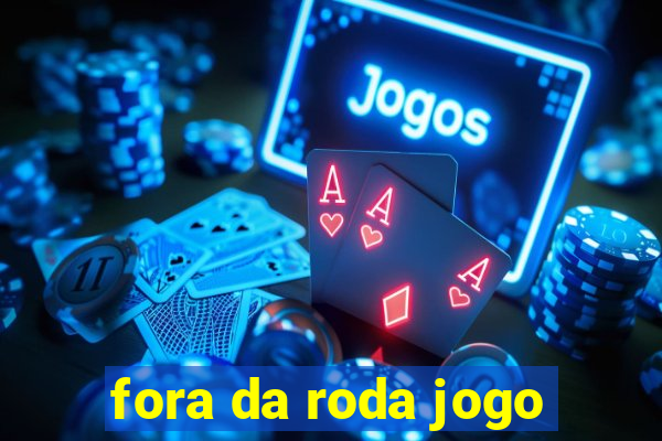 fora da roda jogo